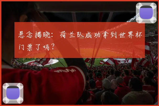 悬念揭晓：荷兰队成功拿到世界杯门票了吗？
