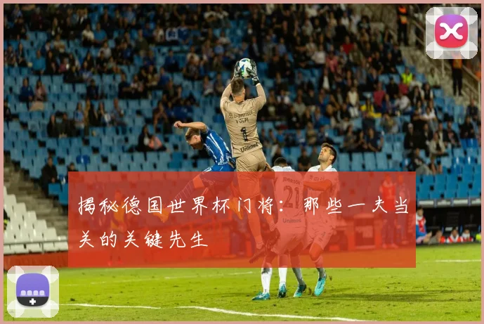 揭秘德国世界杯门将：那些一夫当关的关键先生
