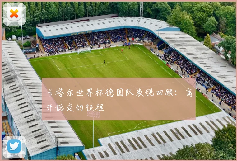 卡塔尔世界杯德国队表现回顾：高开低走的征程