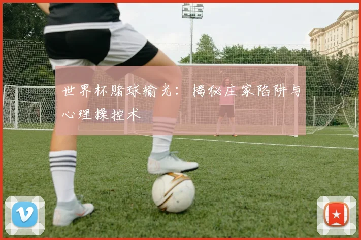 世界杯赌球输光：揭秘庄家陷阱与心理操控术