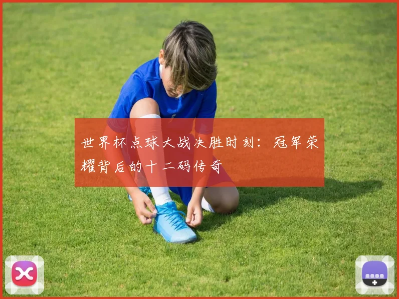 世界杯点球大战决胜时刻：冠军荣耀背后的十二码传奇