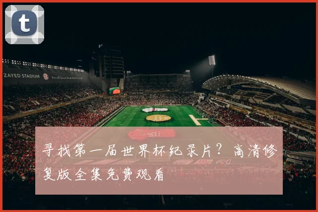 寻找第一届世界杯纪录片？高清修复版全集免费观看