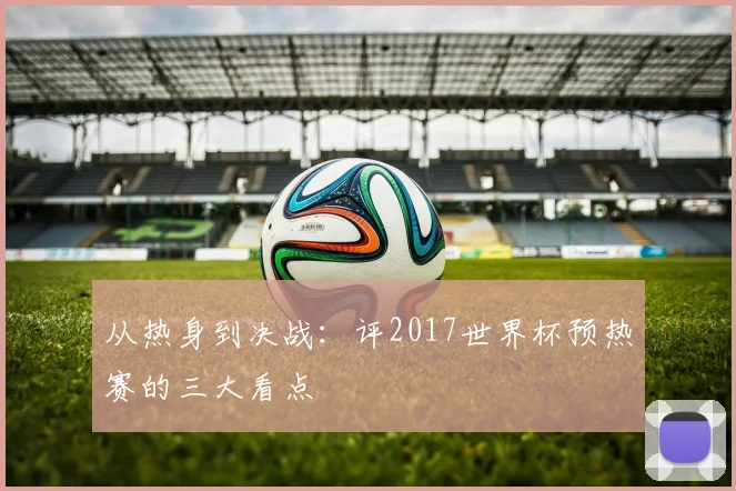 从热身到决战：评2017世界杯预热赛的三大看点