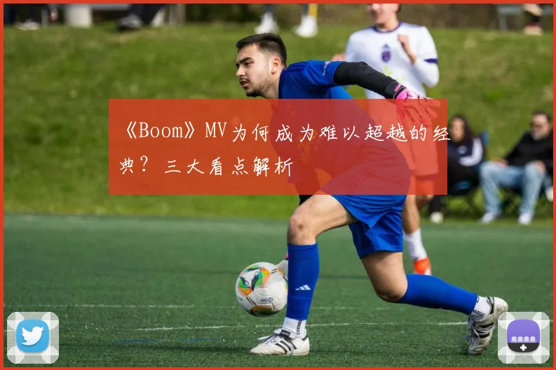 《Boom》MV为何成为难以超越的经典？三大看点解析