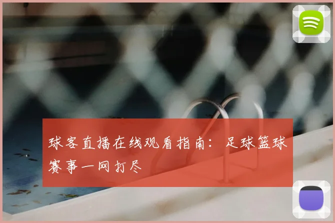 球客直播在线观看指南：足球篮球赛事一网打尽