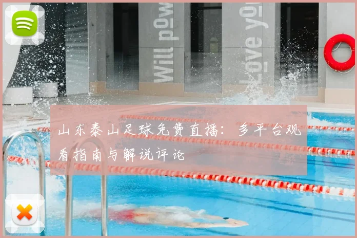 山东泰山足球免费直播：多平台观看指南与解说评论