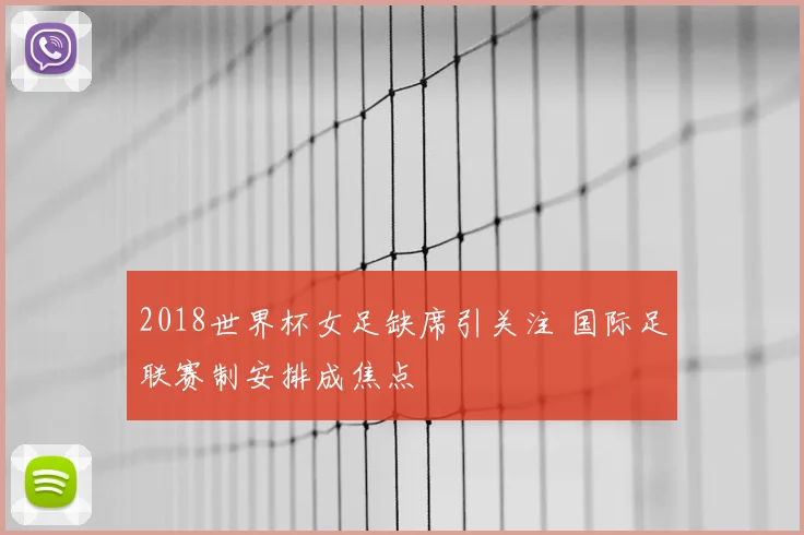 2018世界杯女足缺席引关注 国际足联赛制安排成焦点