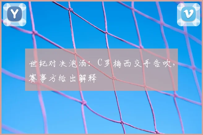 世纪对决泡汤：C罗梅西交手告吹，赛事方给出解释