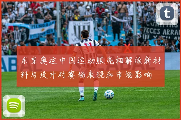 东京奥运中国运动服亮相解读新材料与设计对赛场表现和市场影响