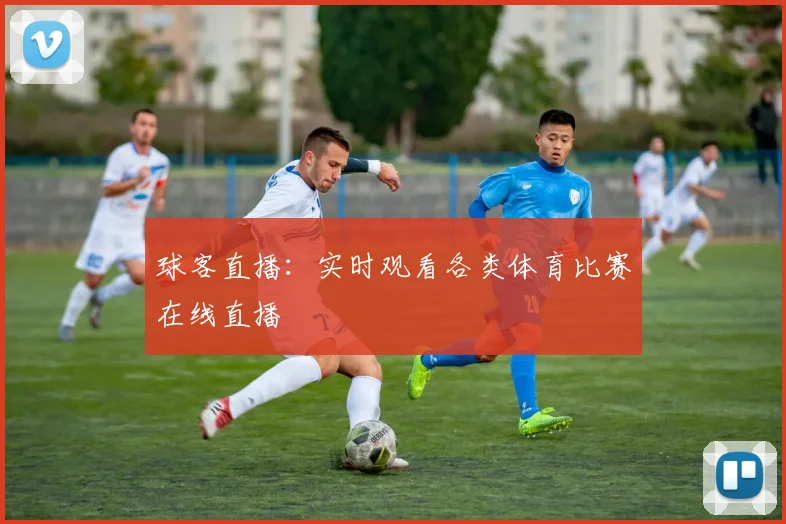 球客直播：实时观看各类体育比赛在线直播