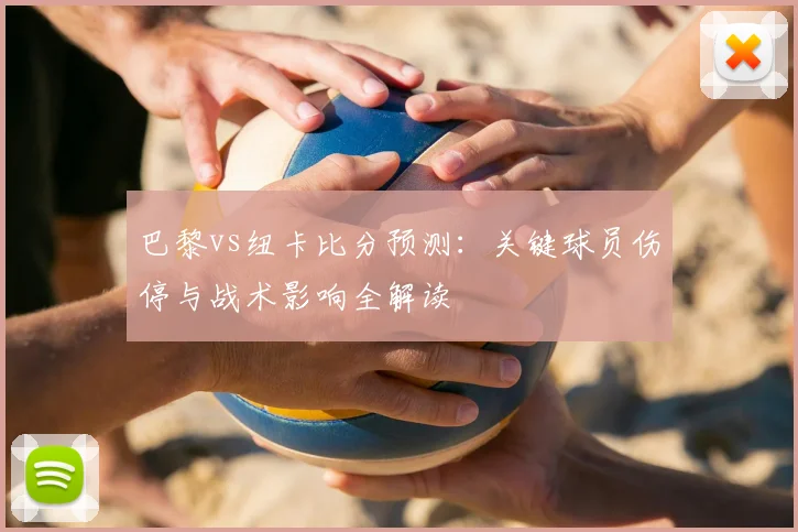 巴黎vs纽卡比分预测：关键球员伤停与战术影响全解读
