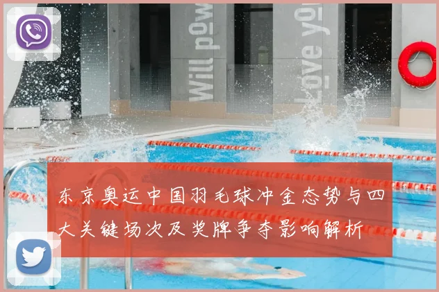 东京奥运中国羽毛球冲金态势与四大关键场次及奖牌争夺影响解析