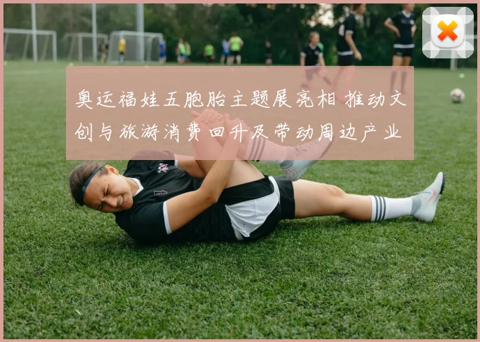 奥运福娃五胞胎主题展亮相 推动文创与旅游消费回升及带动周边产业链发展