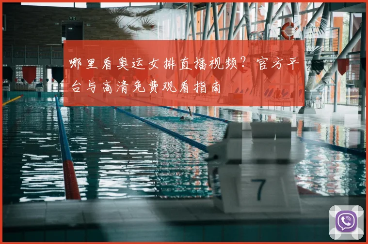 哪里看奥运女排直播视频?官方平台与高清免费观看指南