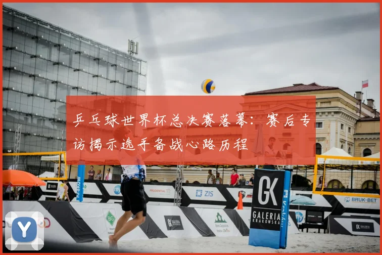 乒乓球世界杯总决赛落幕：赛后专访揭示选手备战心路历程