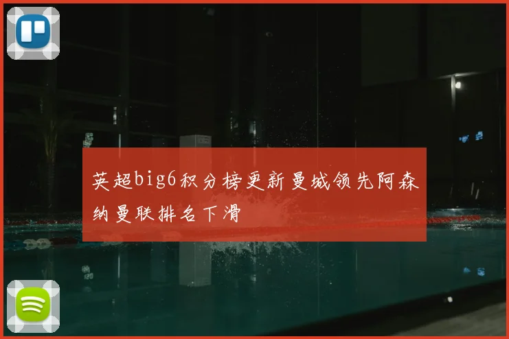 英超big6积分榜更新曼城领先阿森纳曼联排名下滑