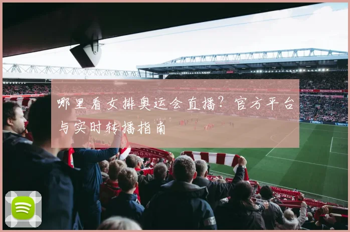 哪里看女排奥运会直播？官方平台与实时转播指南