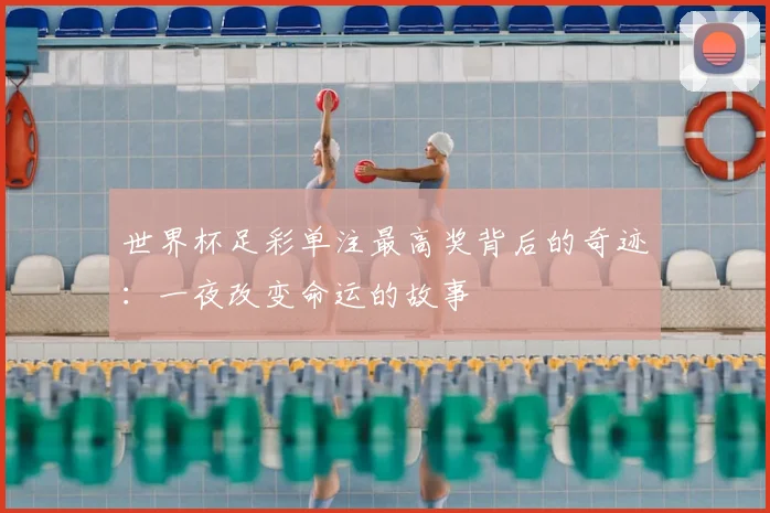 世界杯足彩单注最高奖背后的奇迹：一夜改变命运的故事