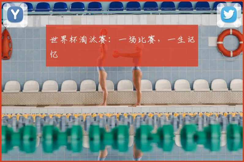 世界杯淘汰赛：一场比赛，一生记忆