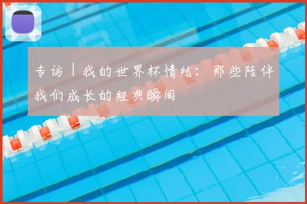 专访|我的世界杯情结:那些陪伴我们成长的经典瞬间
