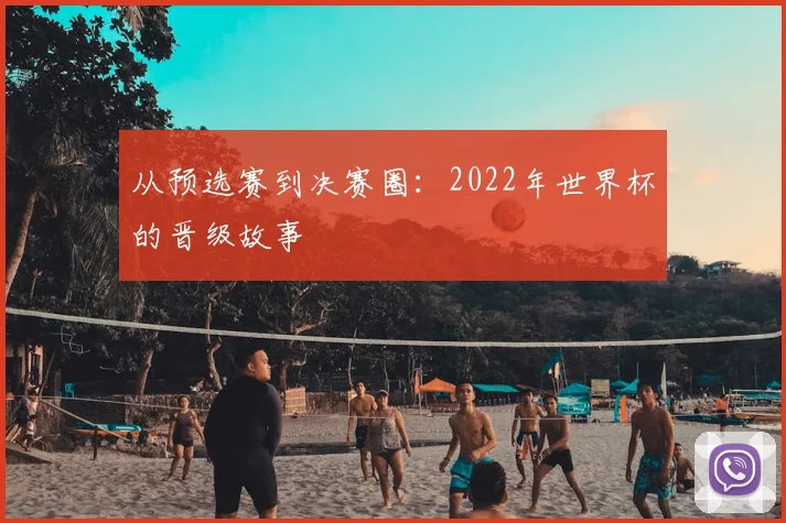 从预选赛到决赛圈：2022年世界杯的晋级故事