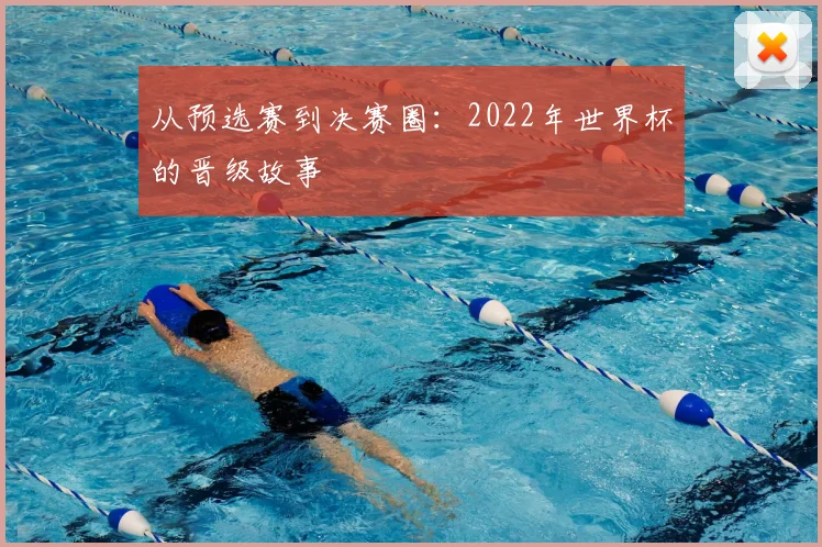 从预选赛到决赛圈：2022年世界杯的晋级故事