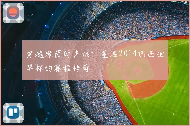穿越绿茵时光机：重温2014巴西世界杯的赛程传奇