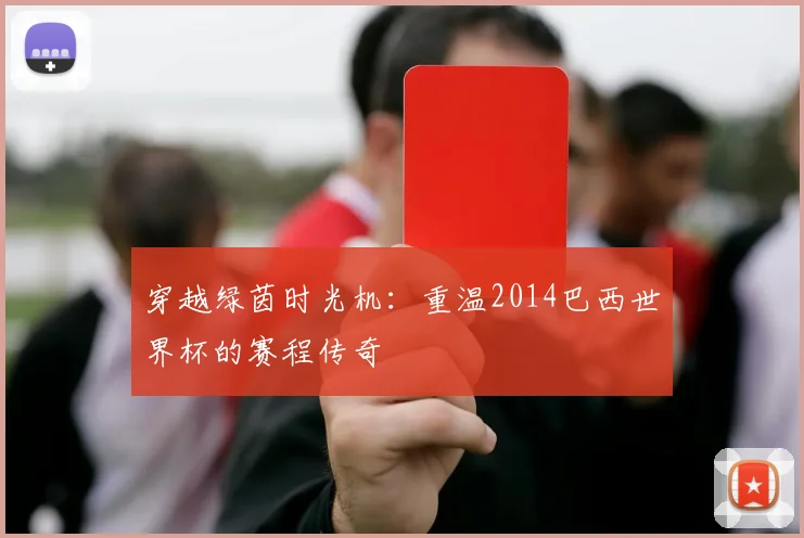 穿越绿茵时光机：重温2014巴西世界杯的赛程传奇