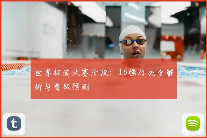 世界杯淘汰赛阶段：16强对决全解析与晋级预测