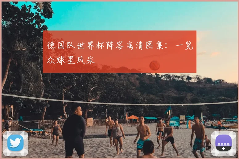 德国队世界杯阵容高清图集：一览众球星风采
