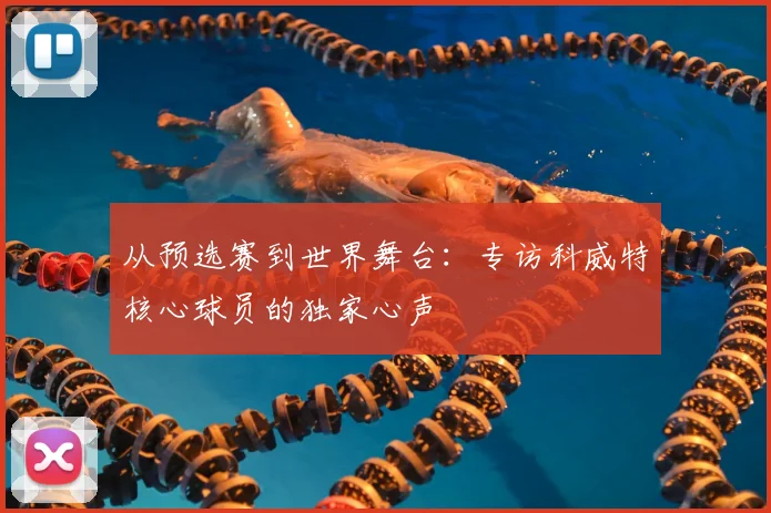 从预选赛到世界舞台：专访科威特核心球员的独家心声