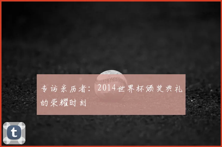 专访亲历者：2014世界杯颁奖典礼的荣耀时刻